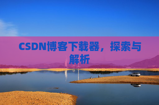 CSDN博客下载器，探索与解析